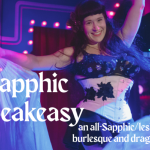 Sapphic Speakeasy is an all-sapphic and lesbian burlesque, drag, and variety show in New Orleans, LA.